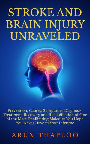 Cover of the book Stroke and Brain Injury Unraveled: Prevention, Causes, Symptoms, Diagnosis, Treatment, Recovery and Rehabilitation of One of the Most Debilitating Maladies You Hope You Never Have in Your Lifetime by Paul Wallis