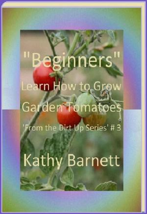 Cover of the book "Beginners" How to Grow Garden Tomatoes by Kathy Barnett