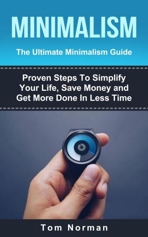 Book cover of Minimalism: The Ultimate Minimalism Guide: Proven Steps To Simplify Your Life, Save Money and Get More Done In Less Time