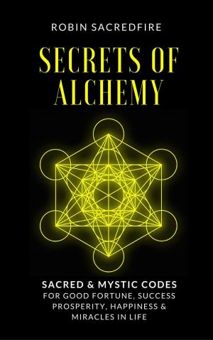 Cover of the book Secrets of Alchemy: Sacred and Mystic Codes for Good Fortune, Success, Prosperity, Happiness and Miracles in Life by George William Russell