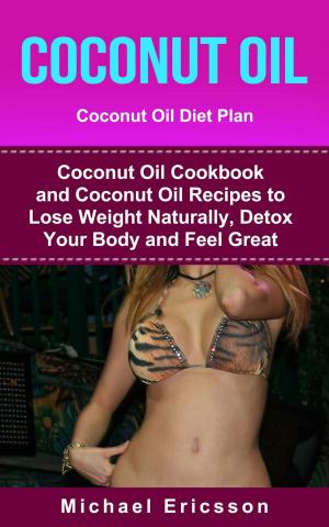 bigCover of the book Coconut Oil: Coconut Oil Diet Plan: Coconut Oil Cookbook and Coconut Oil Recipes to Lose Weight Naturally, Detox your Body and Feel Great by 