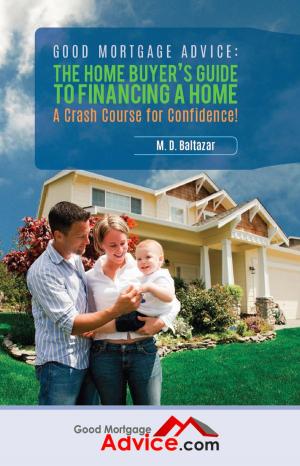 Cover of the book Good Mortgage Advice: The Home Buyer's Guide to Financing a Home - A Crash Course for Confidence by B. M. Farrell Psychologist