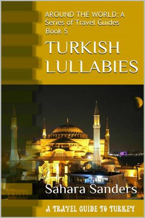 Cover of the book Turkish Lullabies: A Travel Guide To Turkey by Sahara Sanders