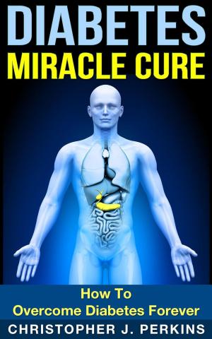 Cover of Diabetes Miracle Cure: How To Overcome Diabetes Forever