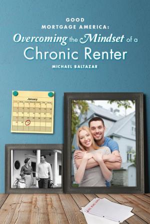 Cover of the book Good Mortgage America: Overcoming the Mindset of a Chronic Renter by Denis J. LaComb
