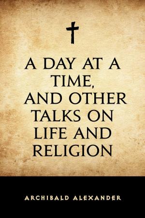 Cover of the book A Day at a Time, and Other Talks on Life and Religion by Allen Chapman