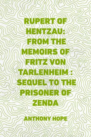 Cover of the book Rupert of Hentzau: From The Memoirs of Fritz Von Tarlenheim : Sequel to The Prisoner of Zenda by Lexel J. Green