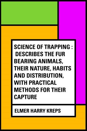Cover of the book Science of Trapping : Describes the Fur Bearing Animals, Their Nature, Habits and Distribution, with Practical Methods for Their Capture by Edward Bulwer-Lytton