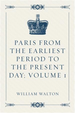 Book cover of Paris from the Earliest Period to the Present Day; Volume 1