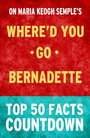 Cover of the book Where'd You Go, Bernadette: Top 50 Facts by TK Parker