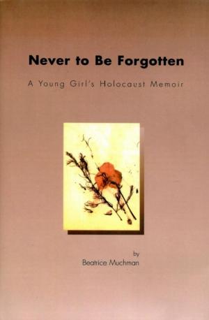 Cover of the book Never to Be Forgotten: A Young Girl's Holocaust Memoir by Moshe Katz