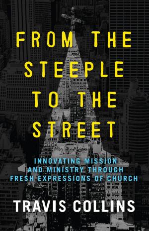 Cover of the book From the Steeple to the Street: Innovating Mission and Ministry Through Fresh Expressions of Church by Mark Benjamin, John David Walt