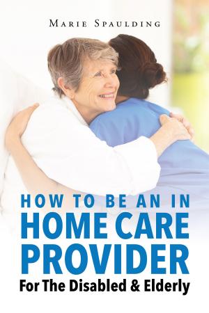 Cover of the book How To Be An In Home Care Provider For The Disabled & Elderly by Donnie Jones