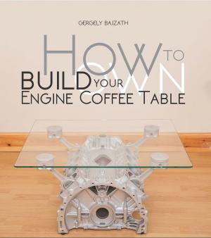 Cover of the book HOW TO BUILD YOUR OWN ENGINE COFFEE TABLE by Brian Moylan