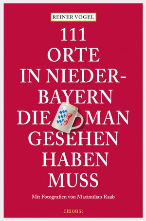 Cover of the book 111 Orte in Niederbayern, die man gesehen haben muss by Corinna Kastner