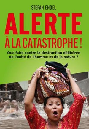 Book cover of Alerte à la Catastrophe! Que faire contre la destruction délibérée de l'unité de l'homme et de la nature?