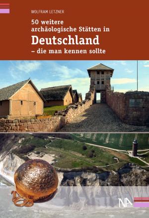 Cover of the book 50 weitere archäologische Stätten in Deutschland - die man kennen sollte by 