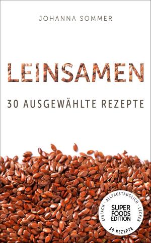 Cover of the book Superfoods Edition - Leinsamen: 30 ausgewählte Superfood Rezepte für jeden Tag und jede Küche by Marta Tuchowska