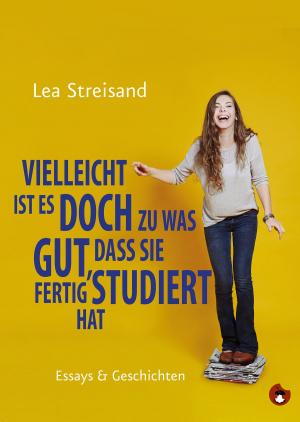 Cover of the book Vielleicht ist es doch zu was gut, dass sie fertig studiert hat by Lea Streisand