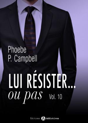 Cover of the book Lui résister... ou pas - 10 by Phoebe P. Campbell