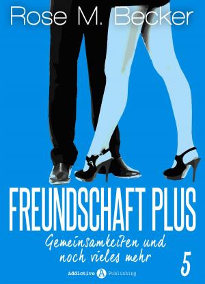 Cover of the book Freundschaft Plus. Gemeinsamkeiten und noch vieles mehr, 5 by Rose M. Becker