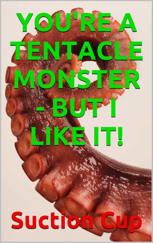 Cover of the book You're a Tentacle Monster - But I Like It! by Suction Cup, S3 Books