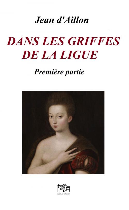 Cover of the book DANS LES GRIFFES DE LA LIGUE by Jean d'Aillon, Le Grand-Chatelet