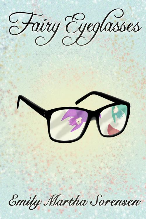 Cover of the book Fairy Eyeglasses by Emily Martha Sorensen, Emily Martha Sorensen
