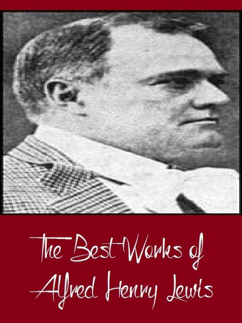 Cover of the book The Best Works of Alfred Henry Lewis (Best Works Including The Onlooker, The President, Wolfville, Wolfville Days, Wolfville Nights, And More) by Alfred Henry Lewis, Classic Publishers