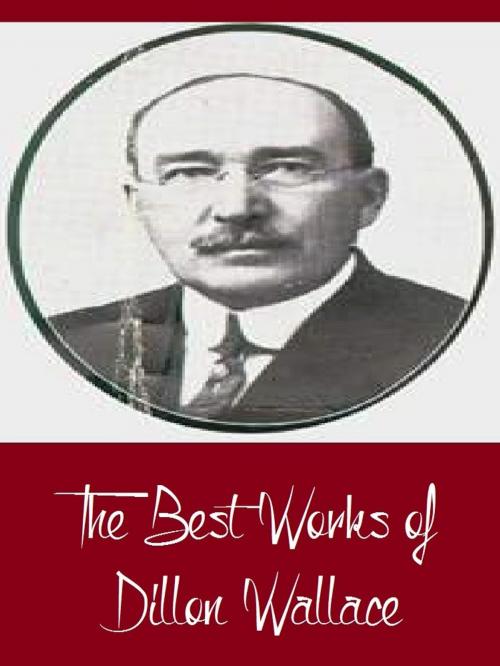 Cover of the book The Best Works of Dillon Wallace (Best Works Including Left on the Labrador, The Gaunt Gray Wolf, The Long Labrador Trail, The Lure of the Labrador Wild, And More) by Dillon Wallace, Classic Publishers