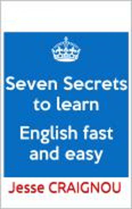 Cover of the book Seven Secrets To Learning English Fast and Easy by Jesse CRAIGNOU, Jesse CRAIGNOU