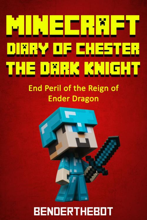Cover of the book Minecraft Diary ofChester the Dark Knight by Benderthebot, Benderthebot