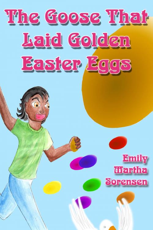 Cover of the book The Goose That Laid Golden Easter Eggs by Emily Martha Sorensen, Emily Martha Sorensen