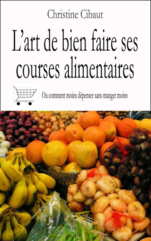 Cover of the book L'art de bien faire ses courses alimentaires by Christine Cibaut, D'art & d'ailleurs