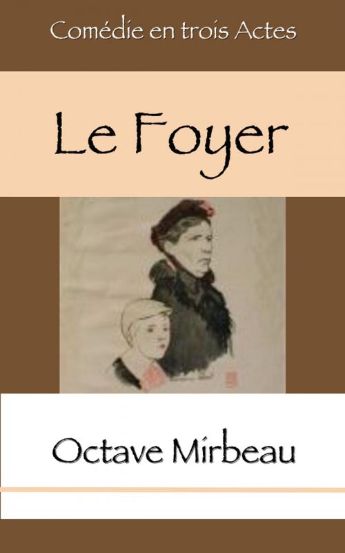 Cover of the book Le Foyer - Comédie en trois Actes by Octave Mirbeau, E H