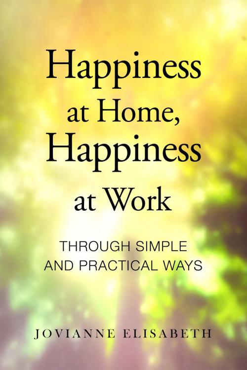 Cover of the book Happiness at Home, Happiness at Work through Simple and Practical Ways by Jovianne Elisabeth, Self