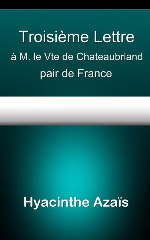 Cover of the book Troisième Lettre à M. le Vte de Chateaubriand, pair de France by Hyacinthe Azaïs, E H