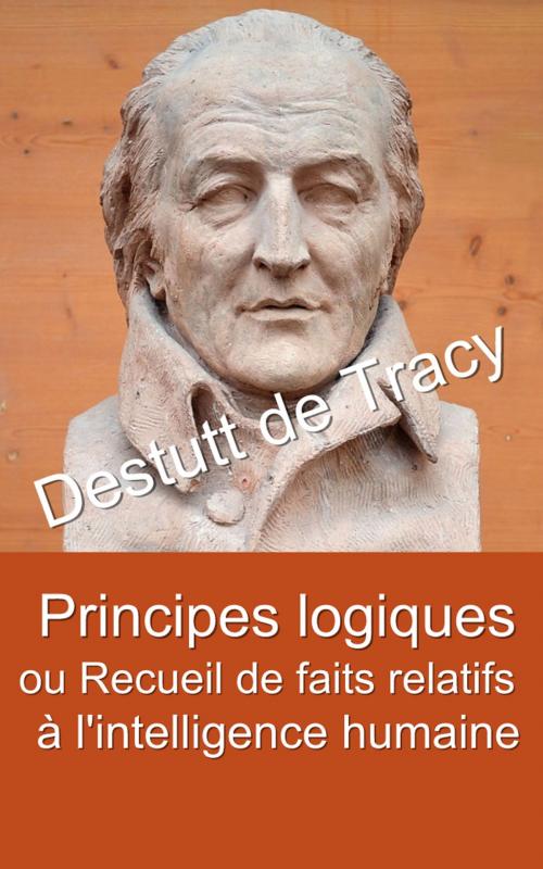 Cover of the book Principes logiques ou Recueil de faits relatifs à l’intelligence humaine by Destutt de Tracy, Eric HELAN