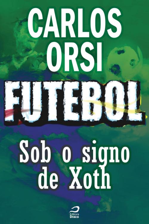 Cover of the book Futebol - Sob o signo de Xoth by Carlos Orsi, Draco