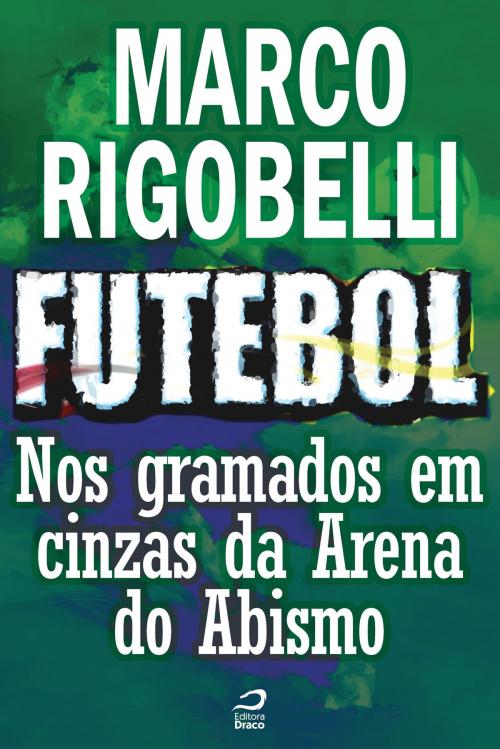 Cover of the book Futebol - Nos gramados em cinzas da Arena do Abismo by Marco Rigobelli, Draco