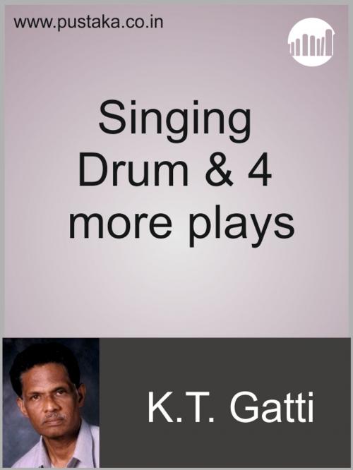 Cover of the book Singing Drum & 3 more plays by KT Gatti, Pustaka Digital Media Pvt. Ltd.,