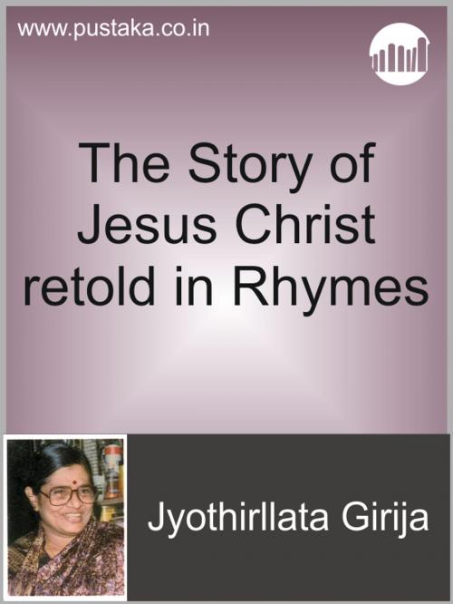 Cover of the book The Story of Jesus Christ retold in Rhymes by Jyothirllata Girija, Pustaka Digital Media Pvt. Ltd.,