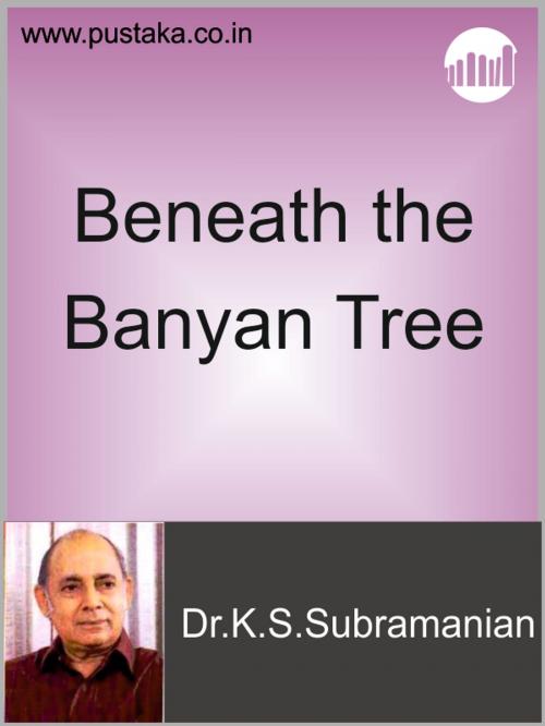 Cover of the book Beneath the Banyan Tree by Dr.K.S.Subramanian, Pustaka Digital Media Pvt. Ltd.,