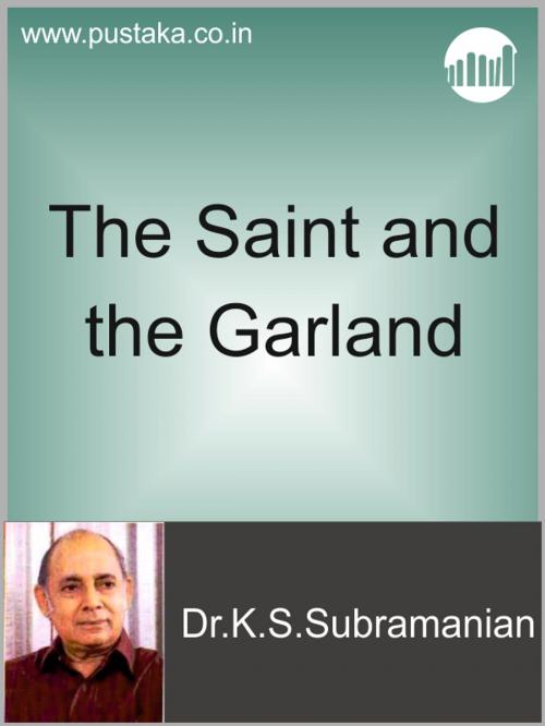 Cover of the book The Saint and The Garland by Dr.K.S.Subramanian, Pustaka Digital Media Pvt. Ltd.,