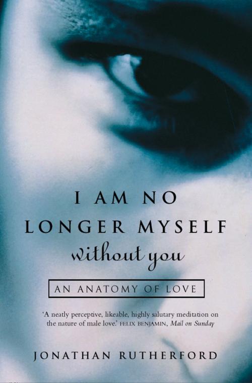 Cover of the book I Am No Longer Myself Without You: How Men Love Women by Jonathan Rutherford, HarperCollins Publishers