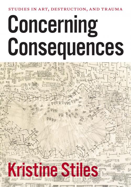 Cover of the book Concerning Consequences by Kristine Stiles, University of Chicago Press