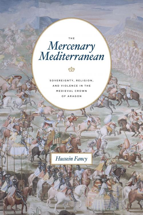Cover of the book The Mercenary Mediterranean by Hussein Fancy, University of Chicago Press