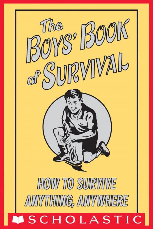 Cover of the book The Boys' Book of Survival: How to Survive Anything, Anywhere by Scholastic, Scholastic Inc.