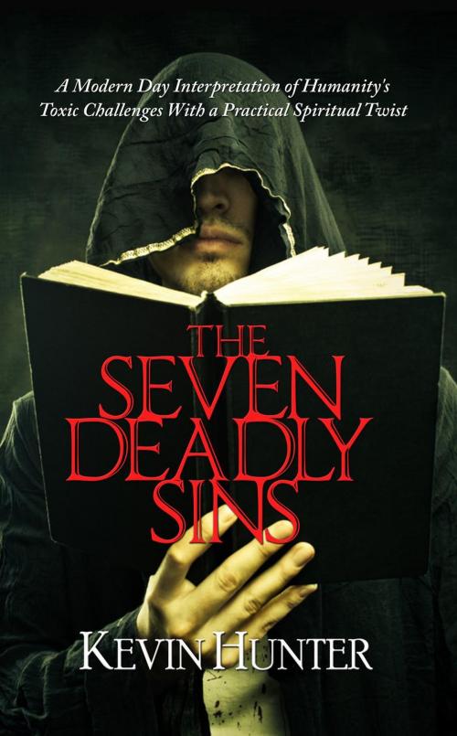 Cover of the book The Seven Deadly Sins: A Modern Day Interpretation of Humanity's Toxic Challenges With a Practical Spiritual Twist by Kevin Hunter, Warrior of Light Press