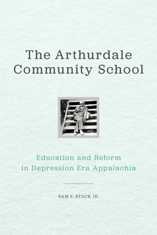 Cover of the book The Arthurdale Community School by Sam F. Stack Jr., The University Press of Kentucky